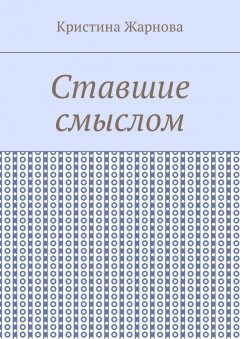 Кристина Жарнова - Ставшие смыслом