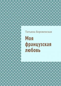 Татьяна Боровенская - Моя французкая любовь