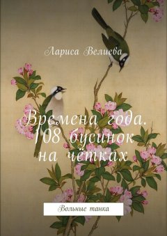 Лариса Велиева - Времена года. 108 бусинок на чётках. Вольные танка