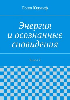 Гоша Юджиф - Энергия и осознанные сновидения. Книга 2