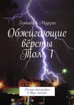Геннадий Мурзин - Обжигающие вёрсты. Том 1. Роман-биография в двух томах