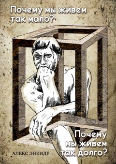 Алекс Энкиду - Почему мы живем так мало? Почему мы живем так долго?