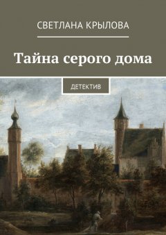 Светлана Крылова - Тайна серого дома. Детектив