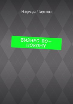 Надежда Чиркова - Бизнес по-новому