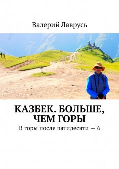 Валерий Лаврусь - Казбек. Больше, чем горы. В горы после пятидесяти – 6