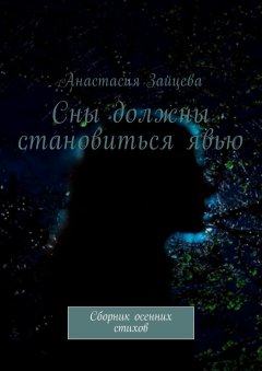 Анастасия Зайцева - Сны должны становиться явью. Сборник осенних стихов