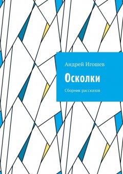 Андрей Игошев - Осколки. Сборник рассказов
