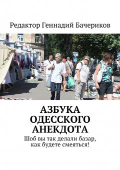 Геннадий Бачериков - Азбука одесского анекдота. Шоб вы так делали базар, как будете смеяться!