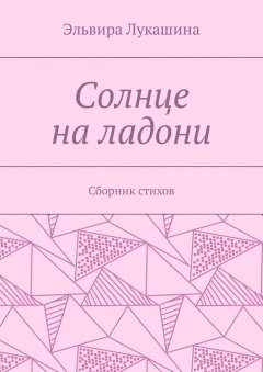 Эльвира Лукашина - Солнце на ладони. Сборник стихов