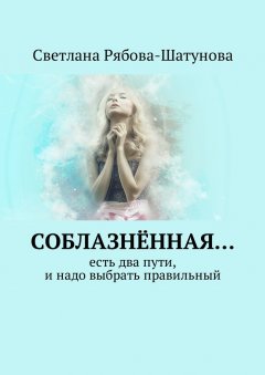 Светлана Рябова-Шатунова - Соблазнённая… Есть два пути, и надо выбрать правильный