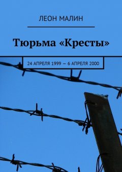 Леон Малин - Тюрьма «Кресты». 24 апреля 1999 – 6 апреля 2000