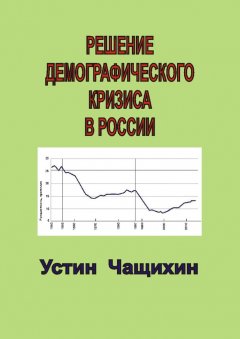 Устин Чащихин - Решение демографического кризиса в России