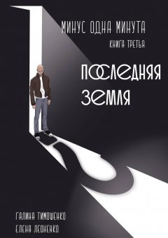 Галина Тимошенко - Минус одна минута. Книга третья. Последняя земля