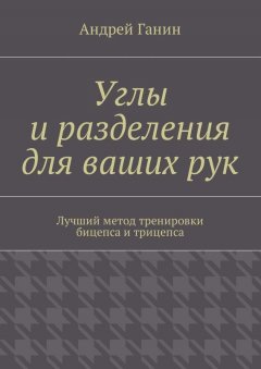 Андрей Ганин - Углы и разделения для ваших рук. Лучший метод тренировки бицепса и трицепса