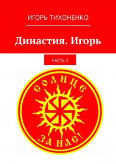 Игорь Тихоненко - Династия. Игорь. Часть 2