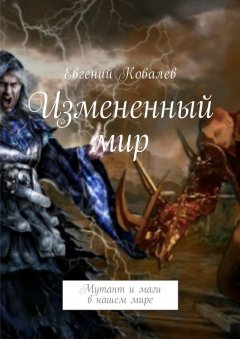 Евгений Ковалев - Измененный мир. Мутант и маги в нашем мире