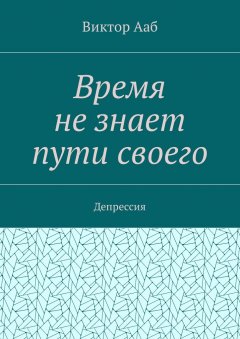 Виктор Ааб - Время не знает пути своего. Депрессия