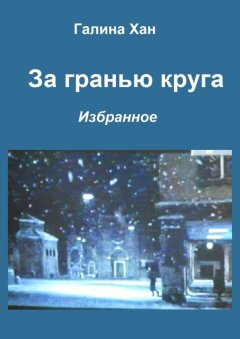 Галина Хан - За гранью круга. Избранное