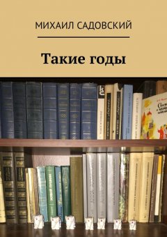 Михаил Садовский - Такие годы