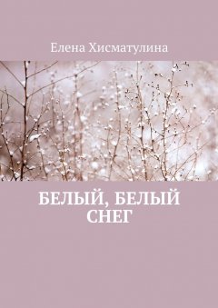 Елена Хисматулина - Белый, белый снег