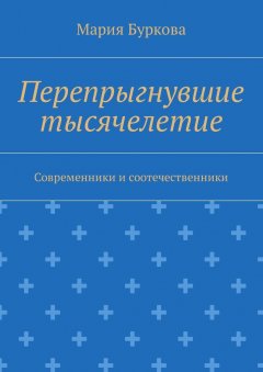 Мария Буркова - Перепрыгнувшие тысячелетие. Современники и соотечественники