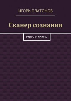 Игорь Платонов - Сканер сознания. Стихи и поэмы