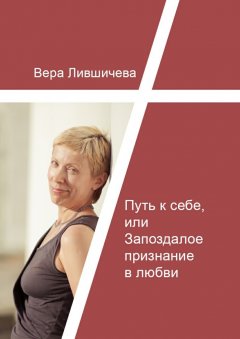 Вера Лившичева - Путь к себе, или Запоздалое признание в любви