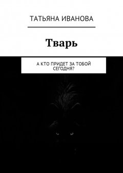 Татьяна Иванова - Тварь. А кто придет за тобой сегодня?
