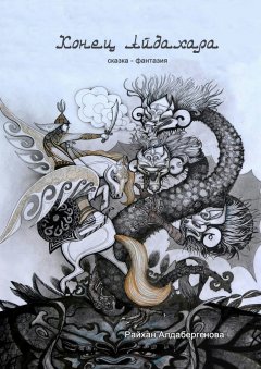 Райхан Алдабергенова - Конец Айдахара. Сказка-фантазия