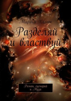 Марина Калюк - Разделяй и властвуй. Роман, сценарий и Муза