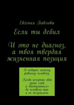 Евгения Павлова - Если ты дебил. И это не диагноз, а твоя твердая жизненная позиция