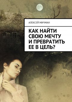 Алексей Мичман - Как найти свою мечту и превратить ее в цель?
