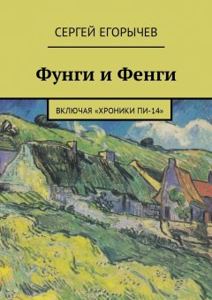 Сергей Егорычев - Фунги и Фенги. Включая «Хроники Пи-14»