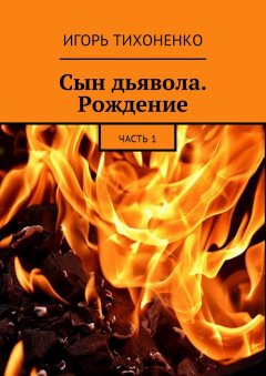 Игорь Тихоненко - Сын дьявола. Рождение. Часть 1