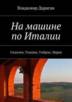 Владимир Дараган - На машине по Италии. Сицилия, Тоскана, Умбрия, Марке