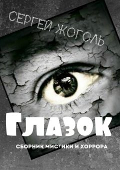 Сергей Жоголь - Глазок. Сборник мистики и хоррора