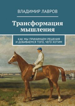 Владимир Лавров - Трансформация мышления. Как мы принимаем решения и добиваемся того, чего хотим
