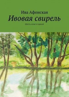 Ива Афонская - Ивовая свирель. Шесть книг в одной