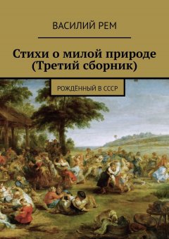 Василий Рем - Стихи о милой природе (Третий сборник). Рождённый в СССР