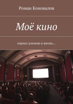 Роман Коновалов - Моё кино. Сериал длиною в жизнь…