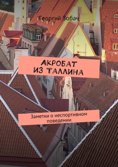 Георгий Зобач - Акробат из Таллина. Заметки о неспортивном поведении