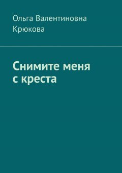 Ольга Крюкова - Снимите меня с креста