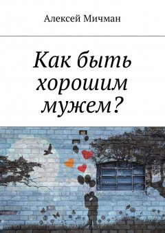 Алексей Мичман - Как быть хорошим мужем?