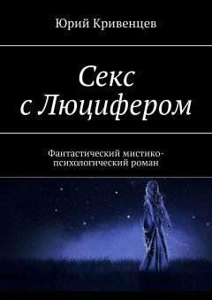 Юрий Кривенцев - Секс с Люцифером. Фантастический мистико-психологический роман