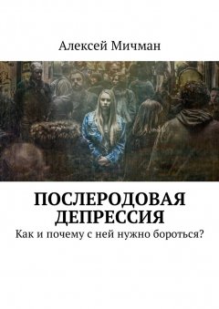 Алексей Мичман - Послеродовая депрессия. Как и почему с ней нужно бороться?
