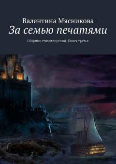 Валентина Мясникова - За семью печатями. Сборник стихотворений. Книга третья