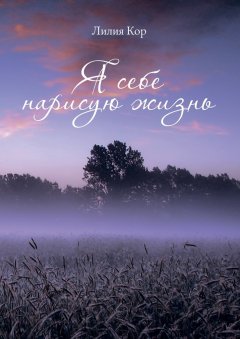 Лилия Кор - Я себе нарисую жизнь. Сборник стихов