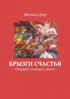 Фелиса Дор - Брызги счастья. Сборник стихов и песен