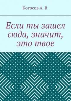 А. Котосов - Если ты зашел сюда, значит, это твое