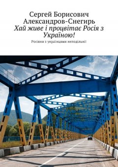 Сергей Александров-Снегирь - Хай живе і процвітає Росія з Україною! Росіяни з українцями неподільні!